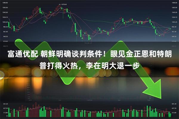 富通优配 朝鲜明确谈判条件！眼见金正恩和特朗普打得火热，李在明大退一步