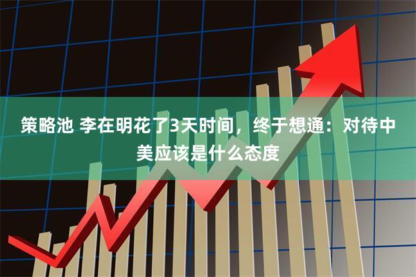 策略池 李在明花了3天时间，终于想通：对待中美应该是什么态度