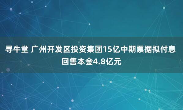 寻牛堂 广州开发区投资集团15亿中期票据拟付息 回售本金4.8亿元