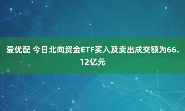 爱优配 今日北向资金ETF买入及卖出成交额为66.12亿元