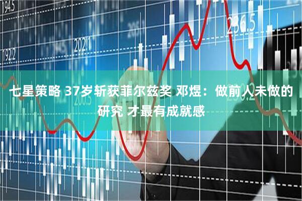 七星策略 37岁斩获菲尔兹奖 邓煜：做前人未做的研究 才最有成就感